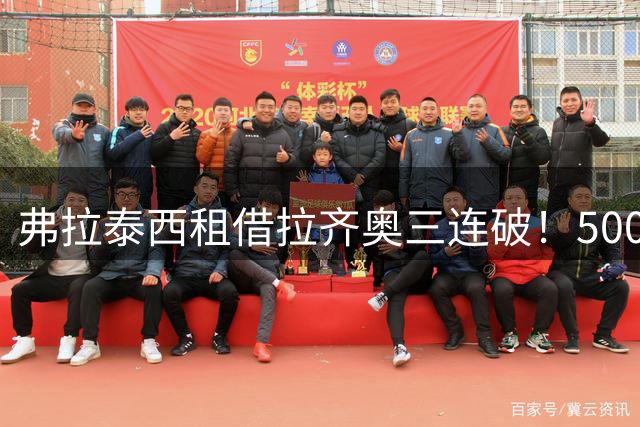 弗拉泰西租借拉齐奥三连破！500万欧引爆意甲最大惊喜